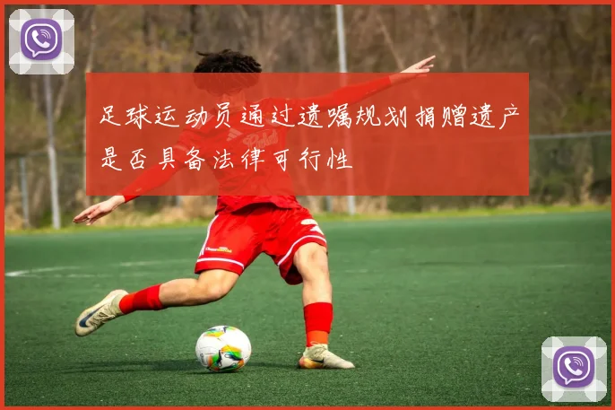 足球运动员通过遗嘱规划捐赠遗产是否具备法律可行性