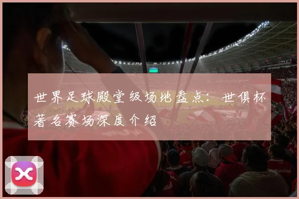 世界足球殿堂级场地盘点：世俱杯著名赛场深度介绍