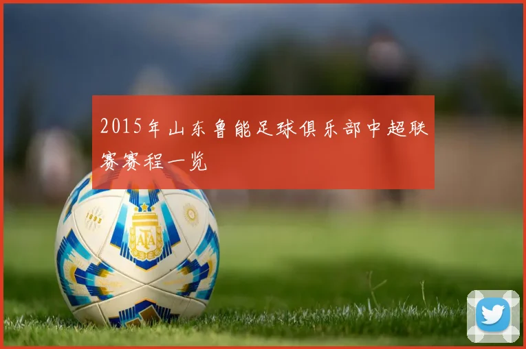 2015年山东鲁能足球俱乐部中超联赛赛程一览