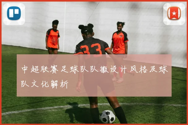 中超联赛足球队队徽设计风格及球队文化解析