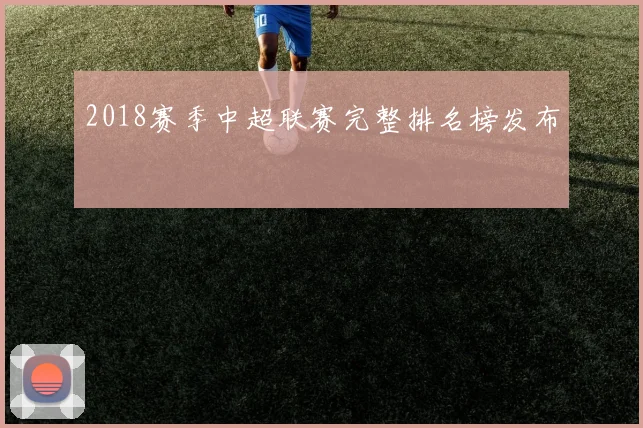 2018赛季中超联赛完整排名榜发布