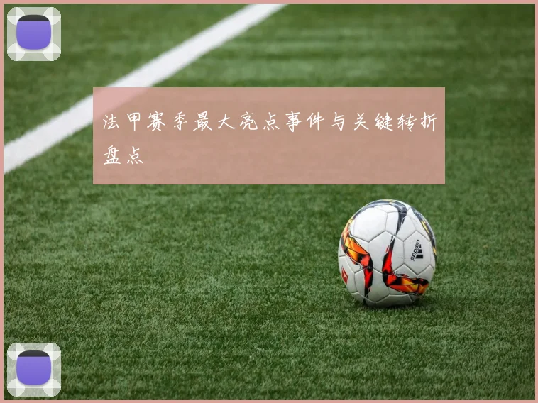 法甲赛季最大亮点事件与关键转折盘点