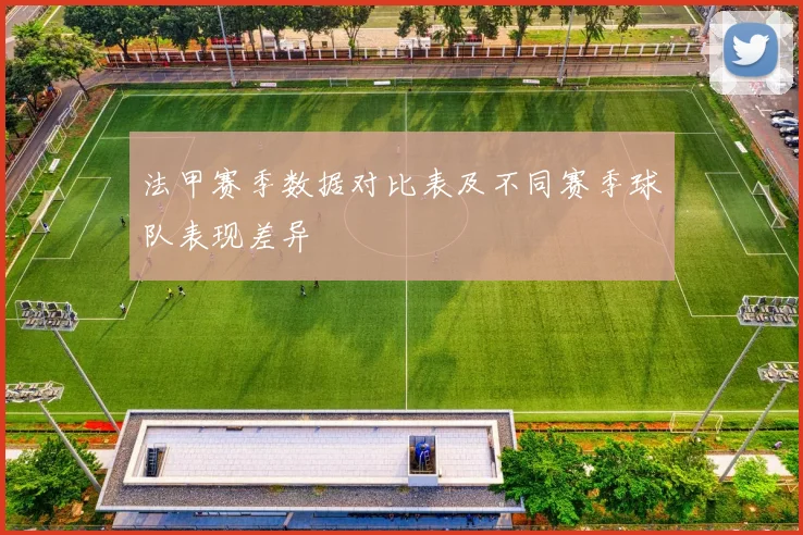 法甲赛季数据对比表及不同赛季球队表现差异