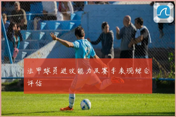 法甲球员进攻能力及赛季表现综合评估