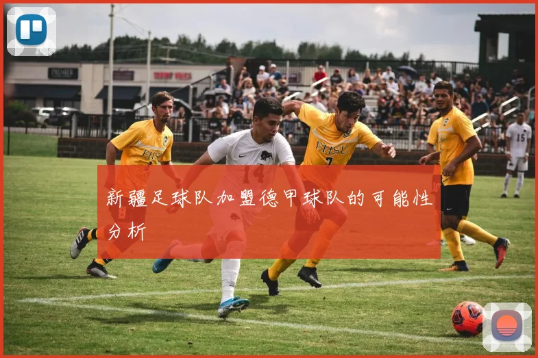 新疆足球队加盟德甲球队的可能性分析